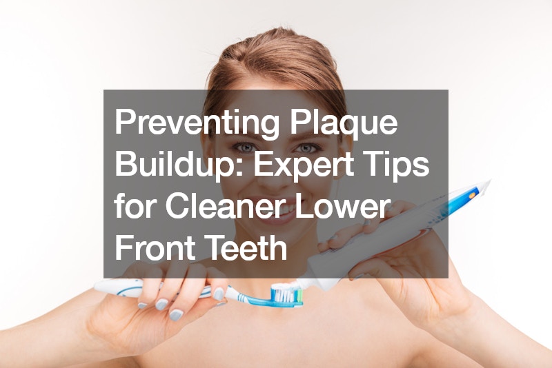 Preventing Plaque Buildup Expert Tips for Cleaner Lower Front Teeth