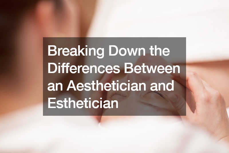 Breaking Down the Differences Between an Aesthetician and Esthetician