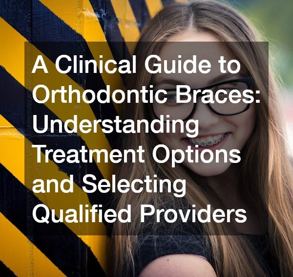 A Clinical Guide to Orthodontic Braces Understanding Treatment Options and Selecting Qualified Providers