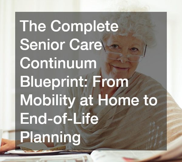 The Complete Senior Care Continuum Blueprint From Mobility at Home to End-of-Life Planning